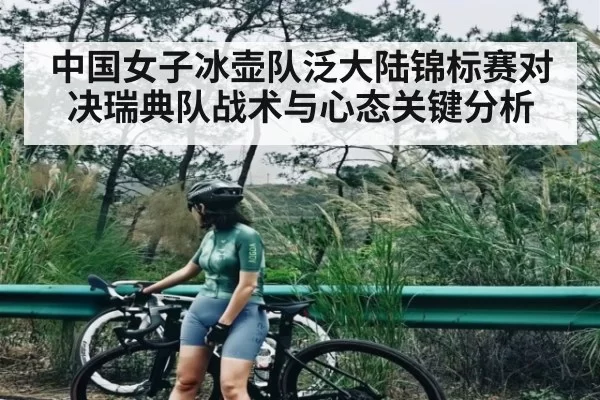 中国女子冰壶队泛大陆锦标赛对决瑞典队战术与心态关键分析